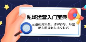 私域运营入门宝典:从基础到实战,详解养号、标签、朋友圈规划与成交技巧-必智轻创社