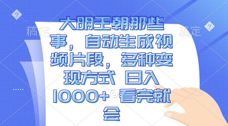 大明王朝那些事，自动生成视频片段，多种变现方式 日入1000+ 看完就会-必智轻创社
