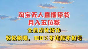 淘宝无人直播带货，月入五位数，全自动化操作，轻松躺赚，100%不违规不封号-必智轻创社