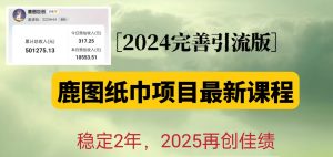 鹿图纸巾项目2024完善引流转化版,稳定2年收益50W,只要操作就有结果-必智轻创社