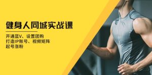 健身人 同城实战课:开通蓝V、设置团购、打造IP账号、视频矩阵、起号涨粉-必智轻创社