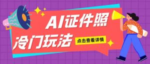 AI证件照玩法单日可入200+无脑操作适合新手小白(揭秘)-必智轻创社