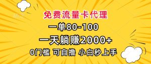 一单80,免费流量卡代理,一天躺赚2000+,0门槛,小白也能轻松上手-必智轻创社