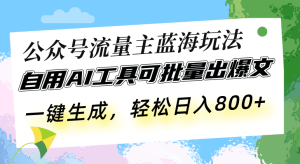 公众号流量主蓝海玩法 自用AI工具可批量出爆文,一键生成,轻松日入800-必智轻创社