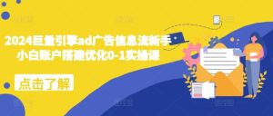 2024巨量引擎ad广告信息流新手小白账户搭建优化0-1实操课-必智轻创社