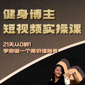 健身博主短视频实操课——21天从0到1学会做一个高价值账号-必智轻创社