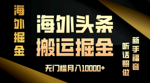 海外头条搬运发帖,新手福音,听话照做,无门槛月入10000+-必智轻创社