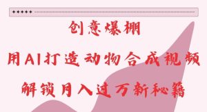 创意爆棚,用AI打造动物合成视频,解锁月入过W新秘籍-必智轻创社