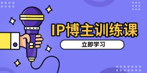IP博主训练课，定位账号，推荐热门赛道，搭建涨粉架构，拍出更吸粉视频-必智轻创社