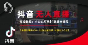 抖音无人直播实操教程【单机日入1k+行内主流玩法可稳定3-5年】小白也可从0-1跑通全流程-必智轻创社