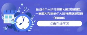 2024个人IP打造孵化模式流程课，一套最为完整的个人短视频落地课程(高阶班)-必智轻创社