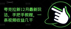 夸克拉新12月最新玩法，手把手教程，一条视频收益几千-必智轻创社