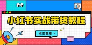 小红书实战带货教程：从开店到选品、笔记制作、发货、售后等全方位指导-必智轻创社