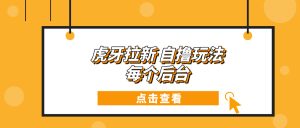 虎牙拉新项目玩法 每个后台每天100+-必智轻创社