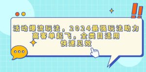 活动爆流玩法，2024最强玩法助力，高客单起飞，全类目适用，快速见效-必智轻创社