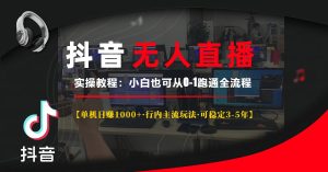 抖音无人直播实操教程【单机日赚1000+行内主流玩法可稳定3-5年】小白也…-必智轻创社