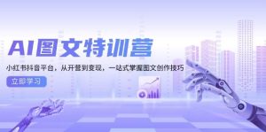AI图文特训营:小红书抖音平台,从开营到变现,一站式掌握图文创作技巧-必智轻创社