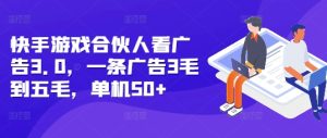 快手游戏合伙人看广告3.0,一条广告3毛到五毛,单机50+-必智轻创社