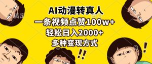 AI动漫转真人,一条视频点赞100w+,日入2000+,多种变现方式-必智轻创社