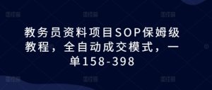 教务员资料项目SOP保姆级教程，全自动成交模式，一单158-398-必智轻创社