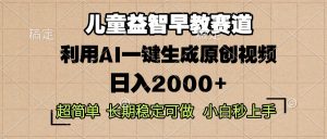 儿童益智早教，这个赛道赚翻了，利用AI一键生成原创视频，日入2000+，…-必智轻创社