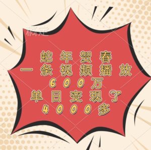 蛇年贺春,一条视频播放600万,单日变现了4000多-必智轻创社