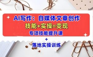 AI写作:自媒体文章创作全方位教学课,技能提升+实操训练-必智轻创社