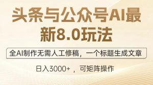 头条与公众号AI最新8.0玩法,全AI制作无需人工修稿,一个标题生成文章…-必智轻创社