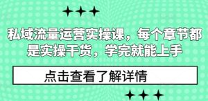 私域流量运营实操课，每个章节都是实操干货，学完就能上手-必智轻创社