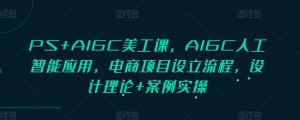 PS+AIGC美工课,AIGC人工智能应用,电商项目设立流程,设计理论+案例实操-必智轻创社