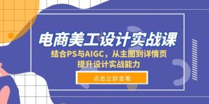 电商美工设计实战课,结合PS与AIGC,从主图到详情页,提升设计实战能力-必智轻创社