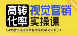 高转化率·视觉营销实操课,4大模块搭建高转化率系统学习体系-必智轻创社