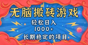 无脑搬砖游戏，轻松日入1000+ 长期稳定的项目-必智轻创社