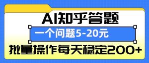 AI知乎答题掘金,一个问题收益5-20元,批量操作每天稳定200+-必智轻创社