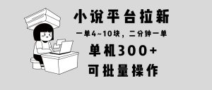 小说平台拉新,单机300+,两分钟一单4~10块,操作简单可批量。-必智轻创社