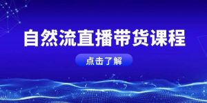 自然流直播带货课程，结合微付费起号，打造运营主播，提升个人能力-必智轻创社