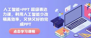 人工智能+PPT 超级表达力课,利用人工智能少改稿高效率,又快又好的完成PPT-必智轻创社