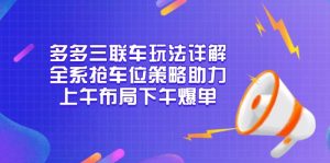 多多三联车玩法详解,全系抢车位策略助力,上午布局下午爆单-必智轻创社