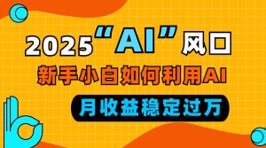 2025“ AI ”风口,新手小白如何利用ai,每月收益稳定过万-必智轻创社