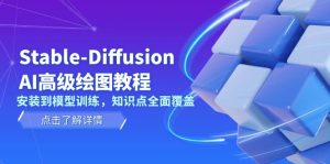 Stable-Diffusion AI高级绘图教程，安装到模型训练，知识点全面覆盖-必智轻创社