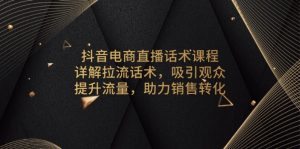 抖音电商直播话术课程，详解拉流话术，吸引观众，提升流量，助力销售转化-必智轻创社