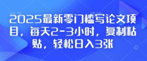 2025最新零门槛写论文项目,每天2-3小时,复制粘贴,轻松日入3张,附详细资料教程-必智轻创社