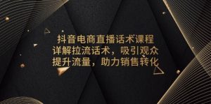 抖音电商直播话术课程，详解拉流话术，吸引观众，提升流量，助力销售转化-必智轻创社