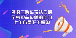 多多三联车玩法详解,全系抢车位策略助力,上午布局下午爆单-必智轻创社