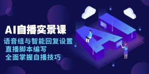 AI 自播 实景课：语音组与智能回复设置, 直播脚本编写, 全面掌握自播技巧-必智轻创社
