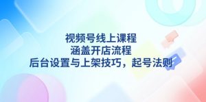 视频号线上课程详解,涵盖开店流程,后台设置与上架技巧,起号法则-必智轻创社
