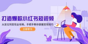 打造爆款小红书短视频,从定位到变现全攻略,手把手教你掌握变现技巧-必智轻创社