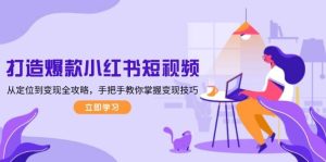 打造爆款小红书短视频,从定位到变现全攻略,手把手教你掌握变现技巧-必智轻创社