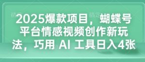 2025爆款项目，蝴蝶号平台情感视频创作新玩法，巧用 AI 工具日入4张-必智轻创社