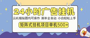 24小时全自动广告挂机 矩阵式操作 单机收益500+ 小白也能轻松上手-必智轻创社